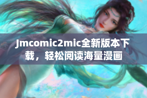 Jmcomic2mic全新版本下载，轻松阅读海量漫画