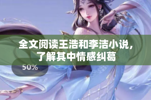 全文阅读王浩和李洁小说，了解其中情感纠葛