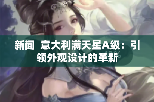 新闻  意大利满天星A级：引领外观设计的革新