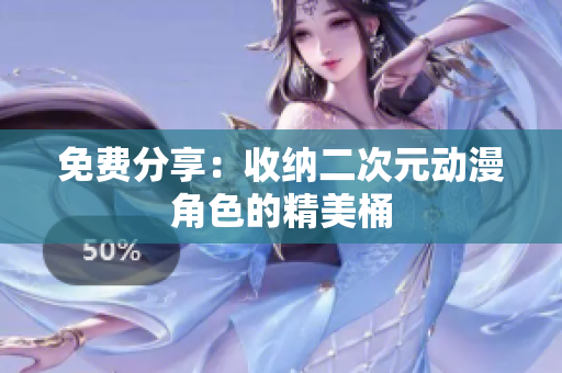 免费分享：收纳二次元动漫角色的精美桶