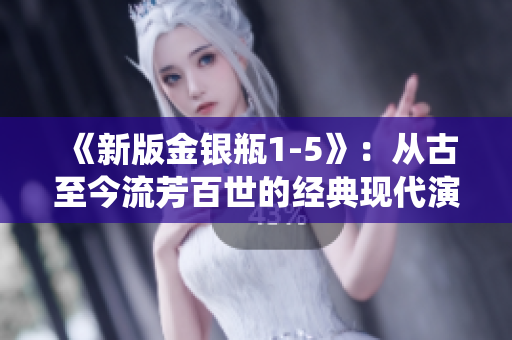 《新版金银瓶1-5》：从古至今流芳百世的经典现代演绎