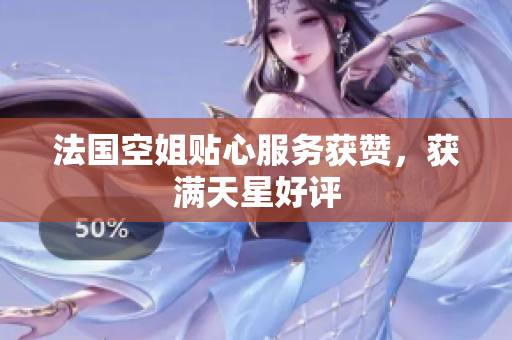 法国空姐贴心服务获赞，获满天星好评