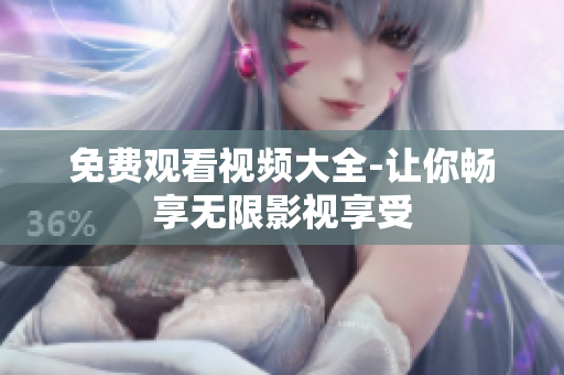 免费观看视频大全-让你畅享无限影视享受