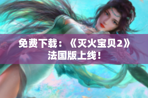 免费下载：《灭火宝贝2》法国版上线！