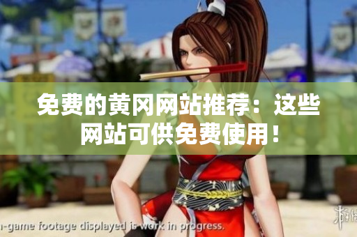 免费的黄冈网站推荐：这些网站可供免费使用！