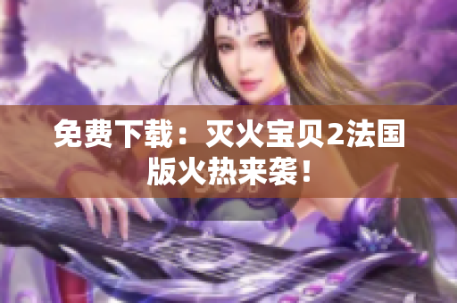 免费下载：灭火宝贝2法国版火热来袭！