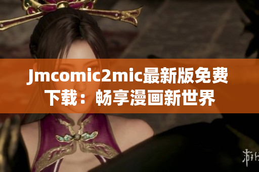 Jmcomic2mic最新版免费下载：畅享漫画新世界