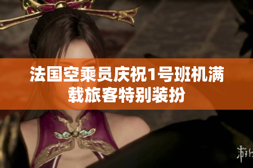 法国空乘员庆祝1号班机满载旅客特别装扮