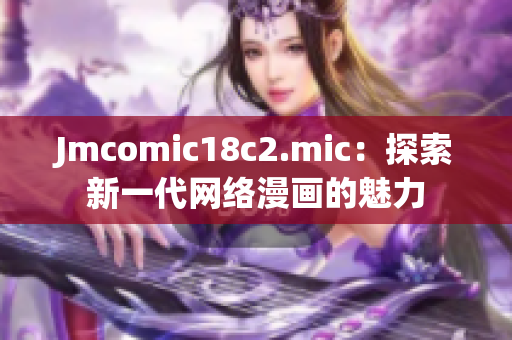 Jmcomic18c2.mic：探索新一代网络漫画的魅力