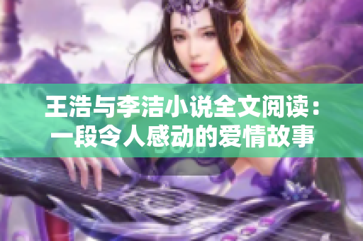 王浩与李洁小说全文阅读：一段令人感动的爱情故事