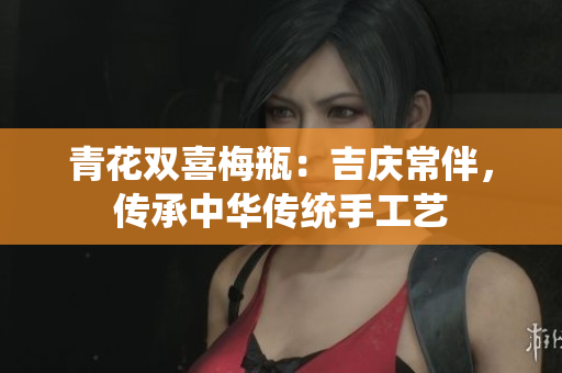 青花双喜梅瓶：吉庆常伴，传承中华传统手工艺