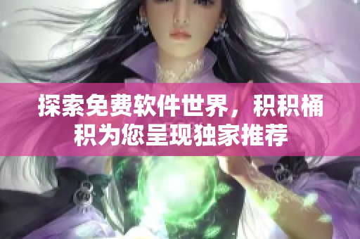 探索免费软件世界，积积桶积为您呈现独家推荐
