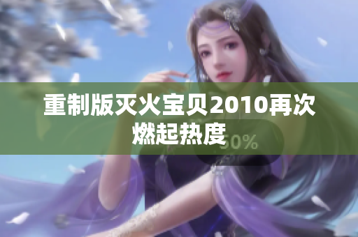 重制版灭火宝贝2010再次燃起热度