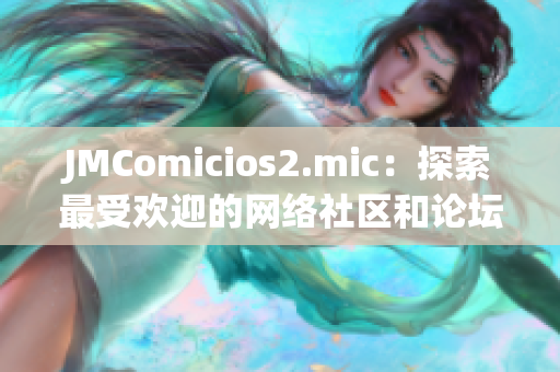 JMComicios2.mic：探索最受欢迎的网络社区和论坛