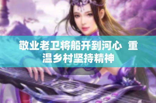 敬业老卫将船开到河心  重温乡村坚持精神