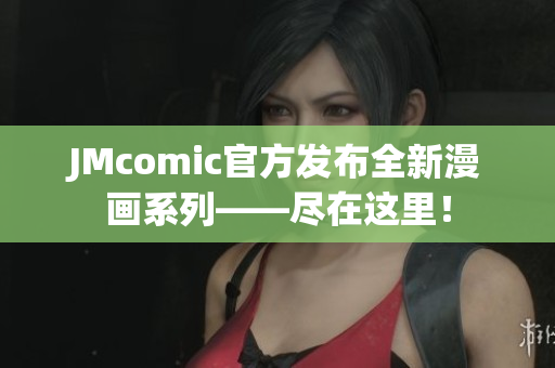 JMcomic官方发布全新漫画系列——尽在这里！