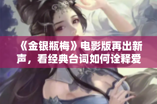 《金银瓶梅》电影版再出新声，看经典台词如何诠释爱情纠葛