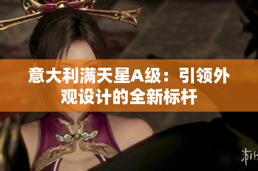 意大利满天星A级：引领外观设计的全新标杆