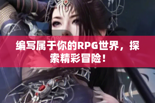 编写属于你的RPG世界，探索精彩冒险！