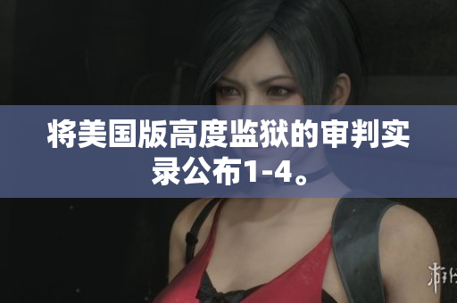 将美国版高度监狱的审判实录公布1-4。
