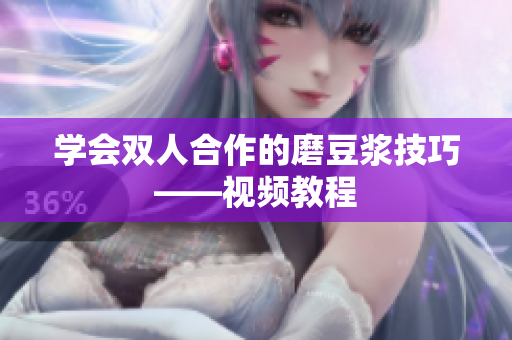 学会双人合作的磨豆浆技巧——视频教程