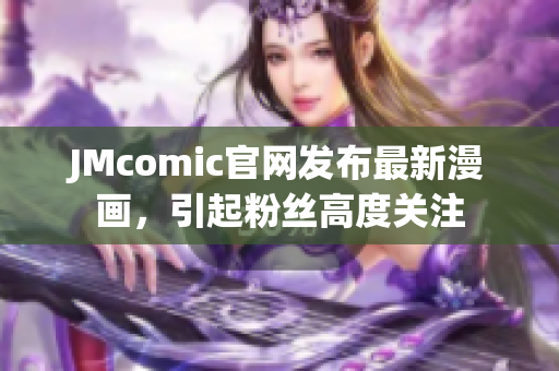 JMcomic官网发布最新漫画，引起粉丝高度关注