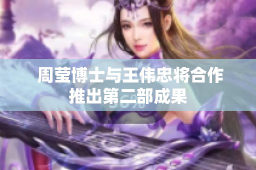  周莹博士与王伟忠将合作推出第二部成果