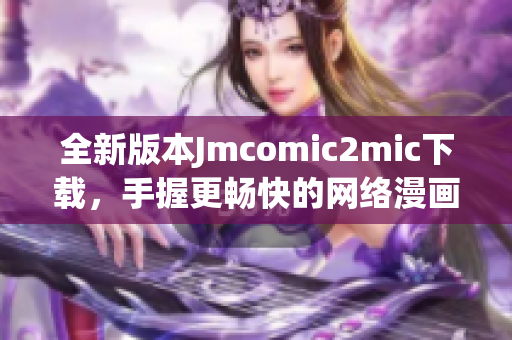 全新版本Jmcomic2mic下载，手握更畅快的网络漫画阅读体验