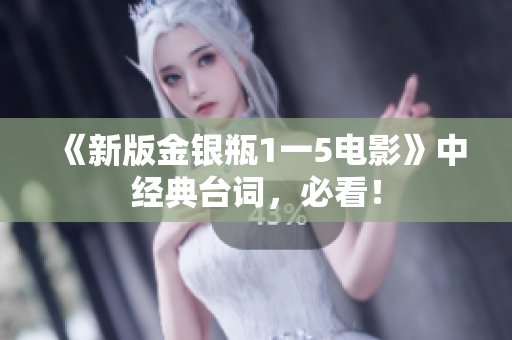 《新版金银瓶1一5电影》中经典台词，必看！