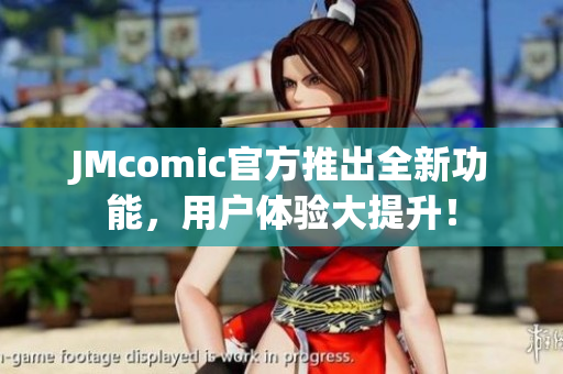 JMcomic官方推出全新功能，用户体验大提升！