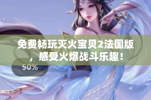 免费畅玩灭火宝贝2法国版，感受火爆战斗乐趣！