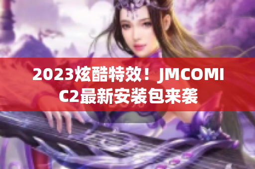 2023炫酷特效！JMCOMIC2最新安装包来袭