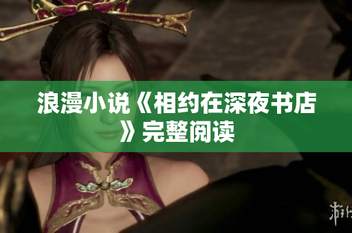 浪漫小说《相约在深夜书店》完整阅读