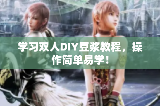 学习双人DIY豆浆教程，操作简单易学！