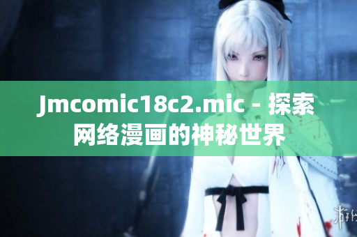 Jmcomic18c2.mic - 探索网络漫画的神秘世界