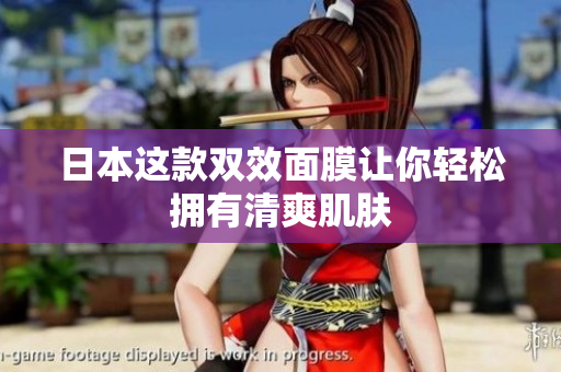 日本这款双效面膜让你轻松拥有清爽肌肤