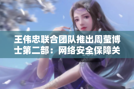 王伟忠联合团队推出周莹博士第二部：网络安全保障关键因素研究