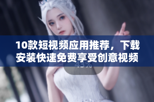 10款短视频应用推荐，下载安装快速免费享受创意视频创作