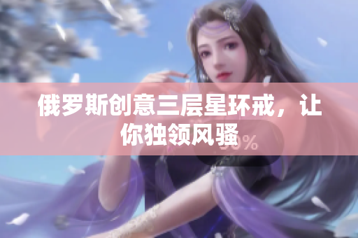 俄罗斯创意三层星环戒，让你独领风骚