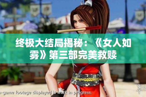 终极大结局揭秘：《女人如雾》第三部完美救赎