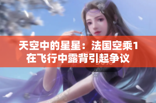 天空中的星星：法国空乘1在飞行中露背引起争议