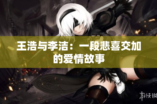 王浩与李洁：一段悲喜交加的爱情故事