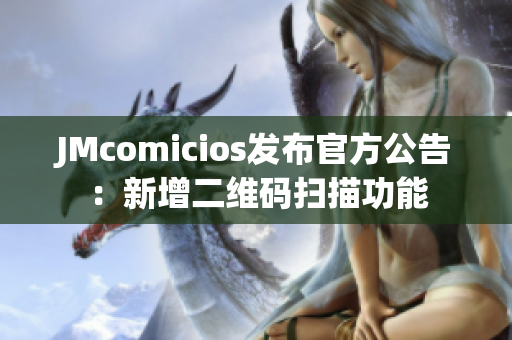 JMcomicios发布官方公告：新增二维码扫描功能
