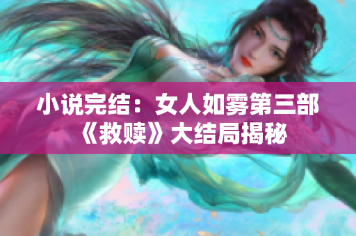 小说完结：女人如雾第三部《救赎》大结局揭秘