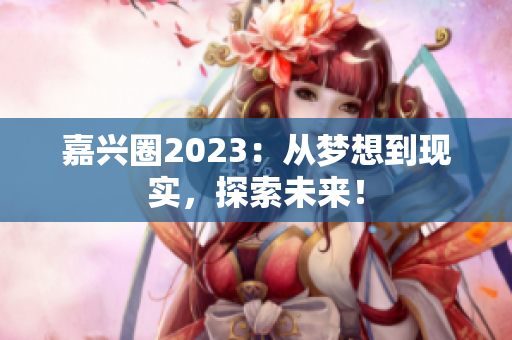 嘉兴圈2023：从梦想到现实，探索未来！