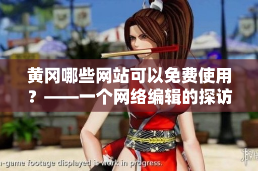 黄冈哪些网站可以免费使用？——一个网络编辑的探访