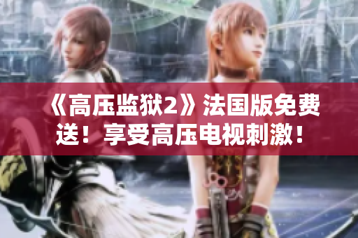 《高压监狱2》法国版免费送！享受高压电视刺激！