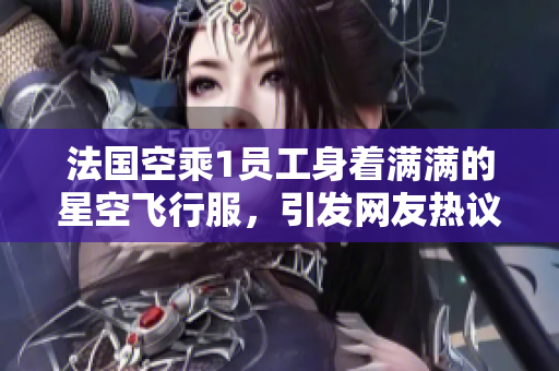 法国空乘1员工身着满满的星空飞行服，引发网友热议