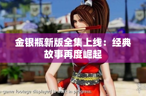 金银瓶新版全集上线：经典故事再度崛起