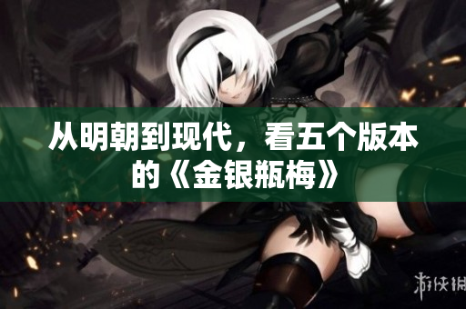 从明朝到现代，看五个版本的《金银瓶梅》